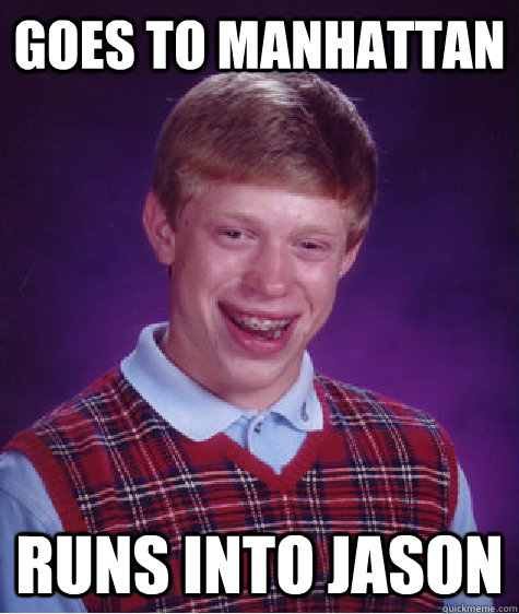 goes to Manhattan runs into jason  Bad Luck Brian