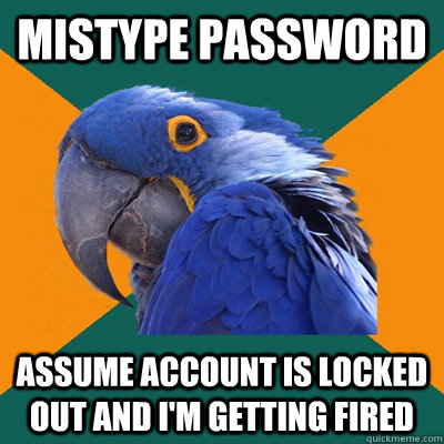 Mistype password Assume account is locked out and I'm getting fired  Paranoid Parrot
