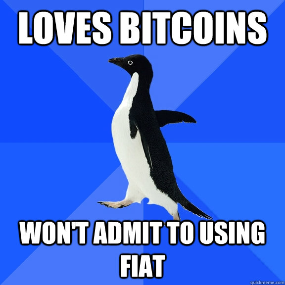 Loves Bitcoins Won't admit to using fiat - Loves Bitcoins Won't admit to using fiat  Socially Awkward Penguin
