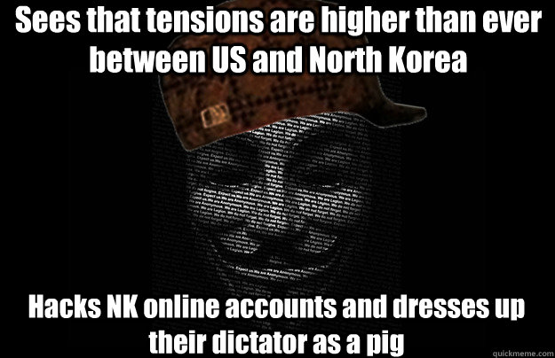 Sees that tensions are higher than ever between US and North Korea Hacks NK online accounts and dresses up their dictator as a pig  Scumbag Anonymous