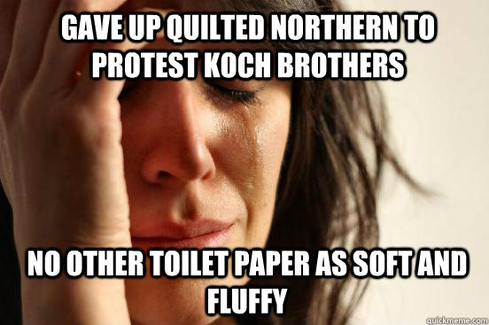 Gave up Quilted Northern to protest Koch Brothers No other Toilet Paper as soft and fluffy  1st World Problems