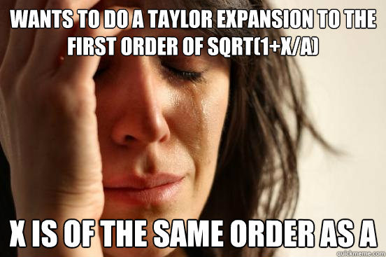 wants to do a taylor expansion to the first order of sqrt(1+x/a) x is of the same order as a  First World Problems