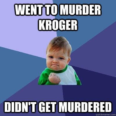 Went to Murder Kroger Didn't get murdered - Went to Murder Kroger Didn't get murdered  Success Kid