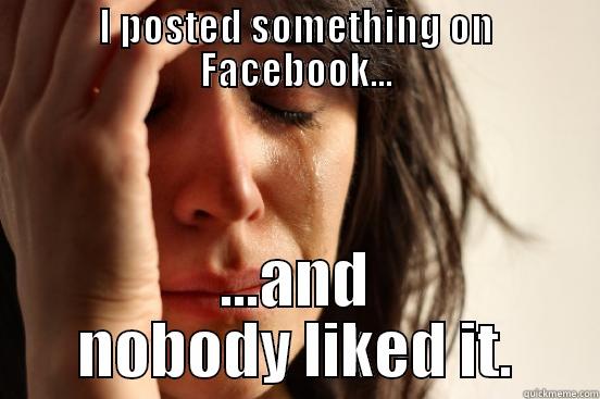 I POSTED SOMETHING ON FACEBOOK... ...AND NOBODY LIKED IT. First World Problems