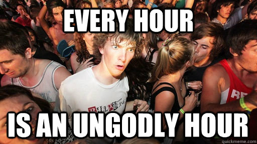 every hour is an ungodly hour  Sudden Clarity Clarence
