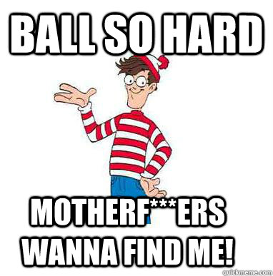 Ball so hard motherf***ers Wanna find me!  