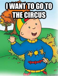 I want to go to the circus   Swag Like Caillou