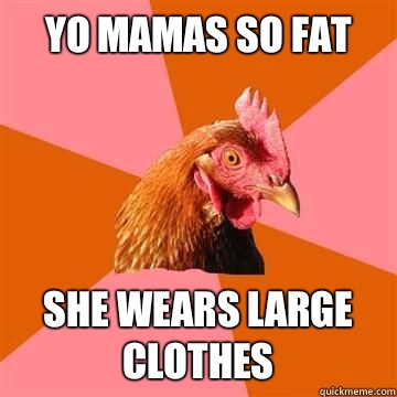 Yo mamas so fat She wears large clothes  Anti-Joke Chicken