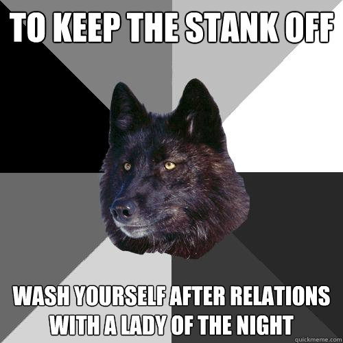 to keep the stank off wash yourself after relations with a lady of the night  Sanity Wolf