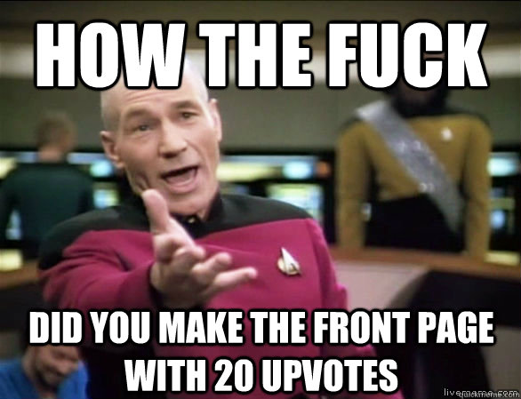 how the fuck did you make the front page with 20 upvotes  Annoyed Picard HD