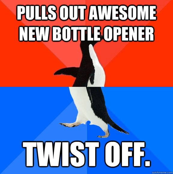 Pulls out awesome new bottle opener Twist off.  Socially Awesome Awkward Penguin