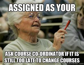 assigned as your lab partner ask course co-ordinator if it is still too late to change courses  Senior College Student
