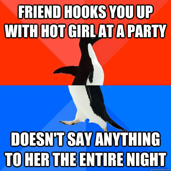 friend hooks you up with hot girl at a party doesn't say anything to her the entire night - friend hooks you up with hot girl at a party doesn't say anything to her the entire night  socially awkward penguin socially awesome penguin