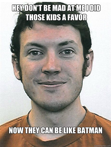 Now they can be like batman Hey don't be mad at me I did 
those kids a favor - Now they can be like batman Hey don't be mad at me I did 
those kids a favor  James Holmes