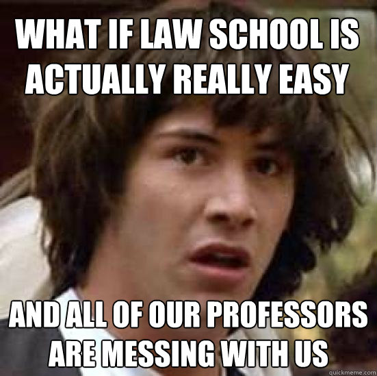 What if law school is actually really easy and all of our professors are messing with us - What if law school is actually really easy and all of our professors are messing with us  conspiracy keanu