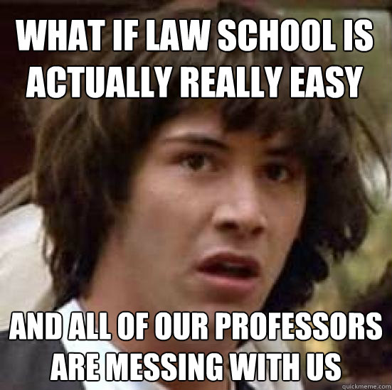 What if law school is actually really easy and all of our professors are messing with us  conspiracy keanu