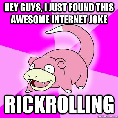 hey guys, I just found this awesome internet joke rickrolling  Slowpoke