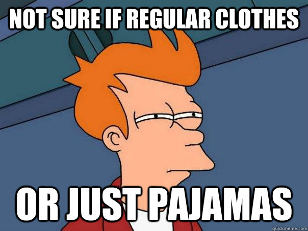 Not sure if regular clothes or just pajamas  Futurama Fry