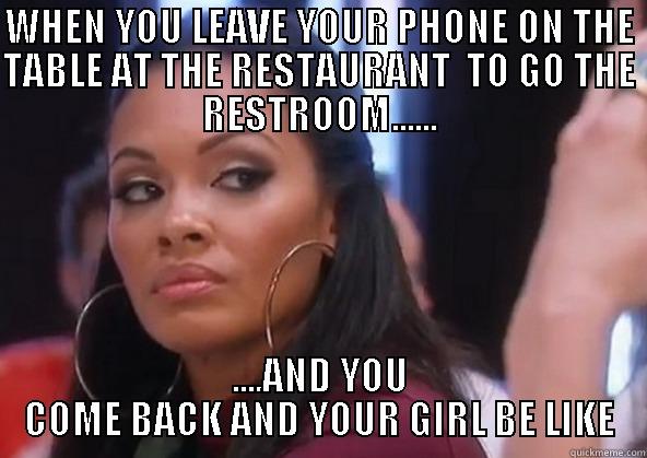 MAD WOMAN - WHEN YOU LEAVE YOUR PHONE ON THE TABLE AT THE RESTAURANT  TO GO THE RESTROOM...... ....AND YOU COME BACK AND YOUR GIRL BE LIKE Misc