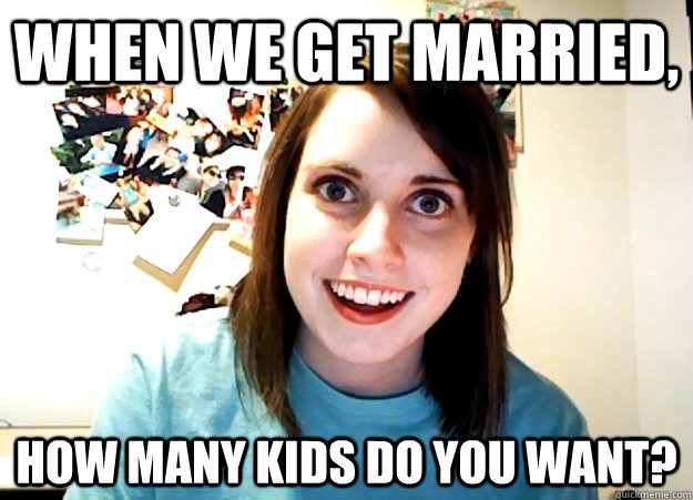 When we get married, How many kids do you want?  Overly Attached Girlfriend