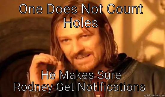 ONE DOES NOT COUNT HOLES HE MAKES SURE RODNEY GET NOTIFICATIONS  Boromir
