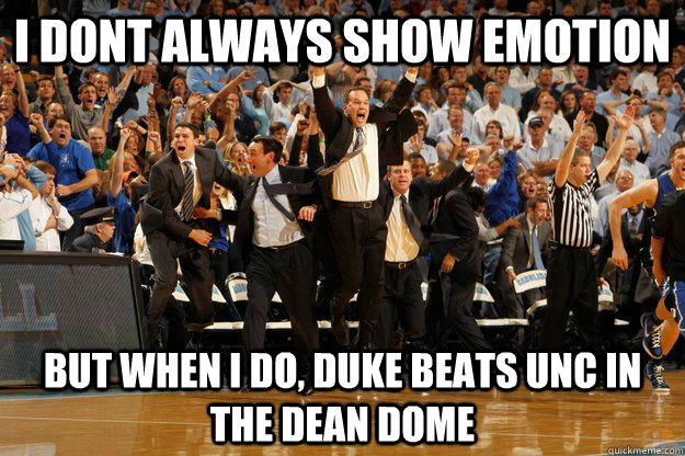 i dont always show emotion but when i do, Duke beats UNc in the Dean Dome - i dont always show emotion but when i do, Duke beats UNc in the Dean Dome  coach k