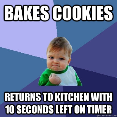 Bakes Cookies returns to kitchen with 10 seconds left on timer  Success Kid