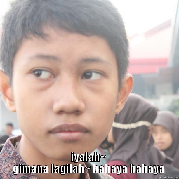 IYALAH~ GIMANA LAGILAH~ BAHAYA BAHAYA Misc