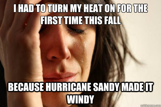 I had to turn my heat on for the first time this fall because hurricane Sandy made it windy - I had to turn my heat on for the first time this fall because hurricane Sandy made it windy  First World Problems
