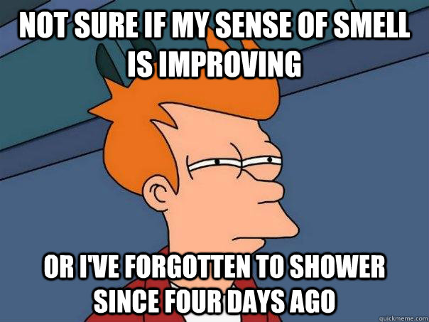not sure if my sense of smell is improving or i've forgotten to shower since four days ago  FuturamaFry