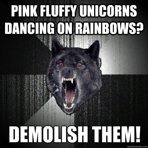 Pink fluffy unicorns dancing on rainbows? Demolish them! - Pink fluffy unicorns dancing on rainbows? Demolish them!  Insanity Wolf