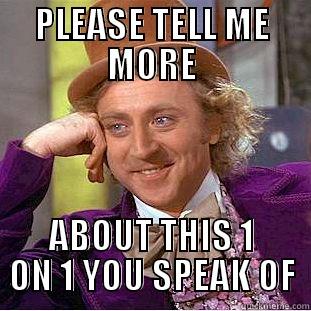 PLEASE TELL ME MORE ABOUT THIS 1 ON 1 YOU SPEAK OF Creepy Wonka