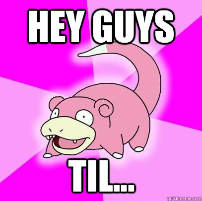 Hey guys TIL...  Slowpoke