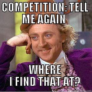 Competition Meme - COMPETITION: TELL ME AGAIN  WHERE I FIND THAT AT? Condescending Wonka