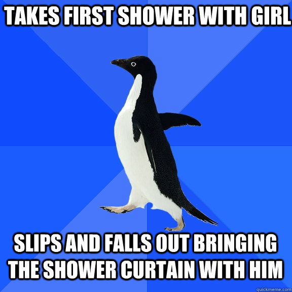 Takes first shower with girl slips and falls out bringing the shower curtain with him  Socially Awkward Penguin