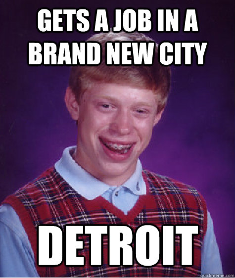 gets a job in a brand new city Detroit  Bad Luck Brian