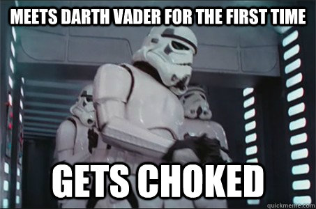 Meets Darth Vader for the first time Gets choked  Freshman Stormtrooper