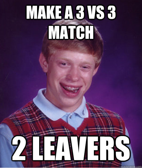 make a 3 vs 3 match 2 leavers  Bad Luck Brian