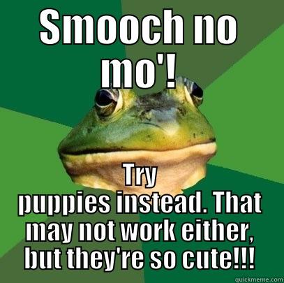 SMOOCH NO MO'! TRY PUPPIES INSTEAD. THAT MAY NOT WORK EITHER, BUT THEY'RE SO CUTE!!! Foul Bachelor Frog