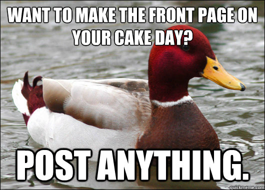 Want to make the front page on your cake day?
 Post anything.  Malicious Advice Mallard