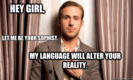 Hey girl, Let me be your Sophist. My language will alter your reality. - Hey girl, Let me be your Sophist. My language will alter your reality.  ryan gosling miniatures