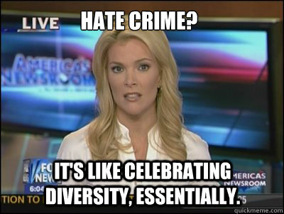 hate crime? it's like celebrating diversity, essentially.  Megyn Kelly