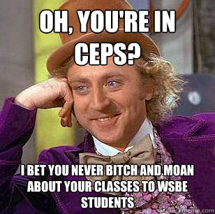 Oh, you're in CEPS? I bet you never bitch and moan about your classes to WSBE Students  Condescending Wonka