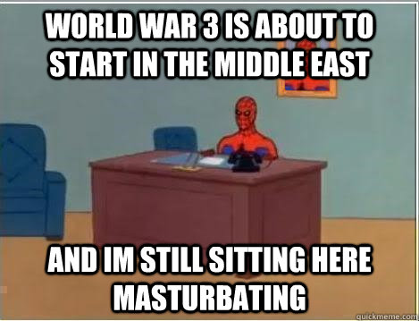 World War 3 is about to start in the middle east and im still sitting here masturbating  Spiderman Desk