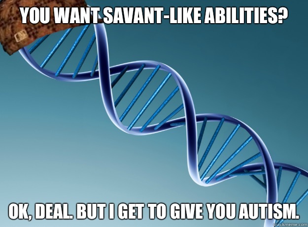 You want savant-like abilities? Ok, deal. But I get to give you autism.  Scumbag Genetics