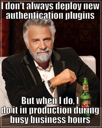 I DON'T ALWAYS DEPLOY NEW AUTHENTICATION PLUGINS BUT WHEN I DO, I DO IT IN PRODUCTION DURING BUSY BUSINESS HOURS The Most Interesting Man In The World