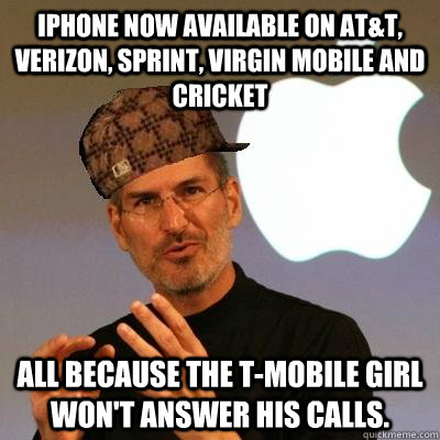 iPhone now available on AT&T, Verizon, sprint, virgin mobile and cricket all because the t-mobile girl won't answer his calls.  Scumbag Steve Jobs