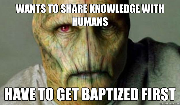 wants to share knowledge with humans have to get baptized first  Other World Problems