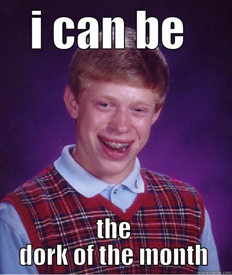 I CAN BE  THE DORK OF THE MONTH Bad Luck Brian