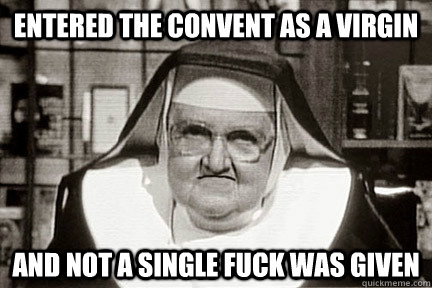 entered the convent as a virgin and not a single fuck was given  